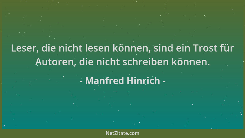 Manfred Hinrich - Leser, die nicht lesen können, sind ein Trost für Autoren, die nicht schreiben können....