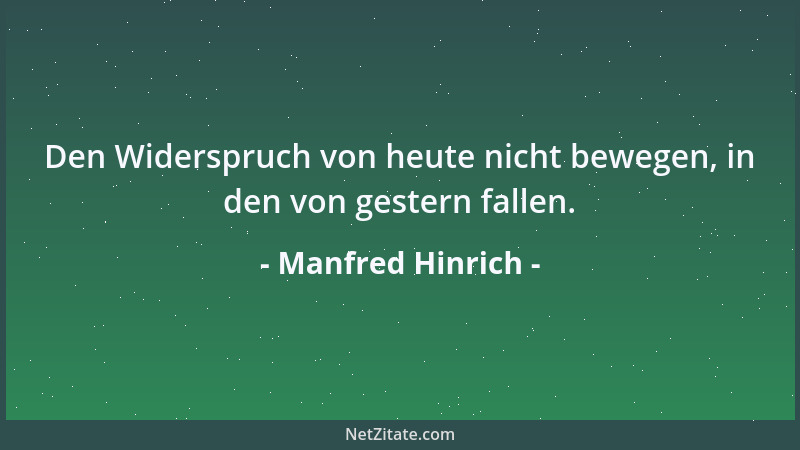 Manfred Hinrich - Den Widerspruch von heute nicht bewegen, in den von gestern fallen....