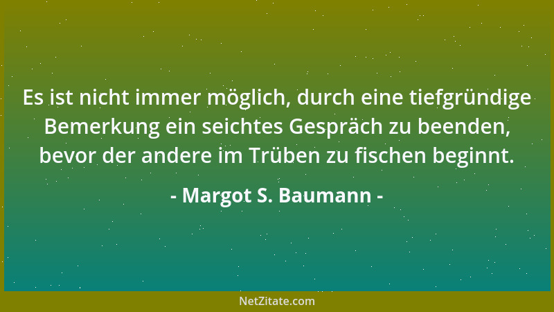 Margot S. Baumann - Es ist nicht immer möglich, durch eine tiefgründige Bemerkung ein seichtes Gespräch zu beenden, bevor d...