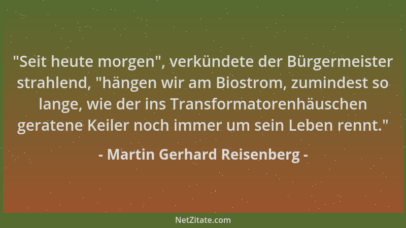 Martin Gerhard Reisenberg -  "Seit heute morgen ", verkündete der Bürgermeister strahlend,  "hängen wir am Biostrom, zumindest...