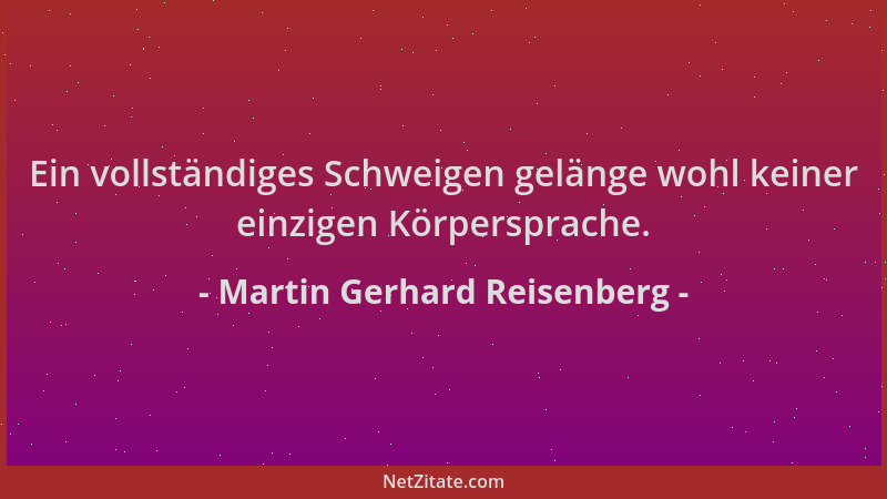 Martin Gerhard Reisenberg - Ein vollständiges Schweigen gelänge wohl keiner einzigen Körpersprache....