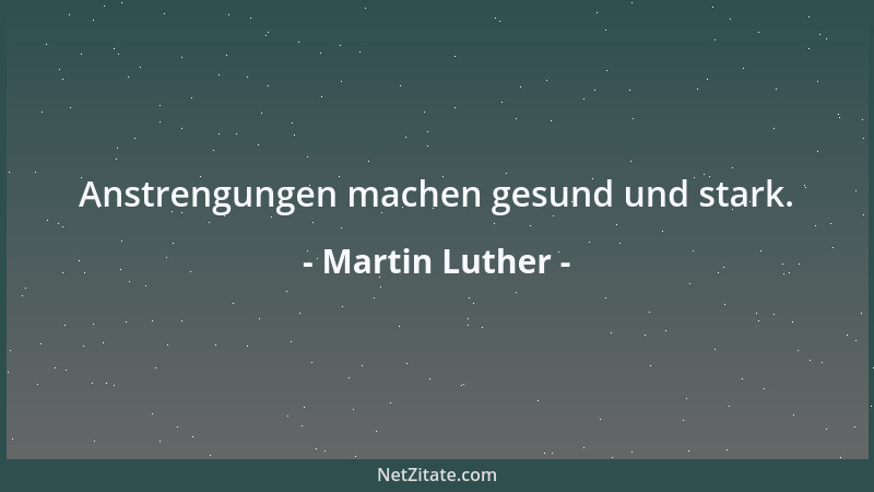 Martin Luther - Anstrengungen machen gesund und stark....