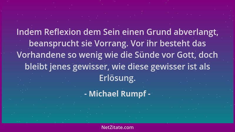 Michael Rumpf - Indem Reflexion dem Sein einen Grund abverlangt, beansprucht sie Vorrang. Vor ihr besteht das Vorhandene so...