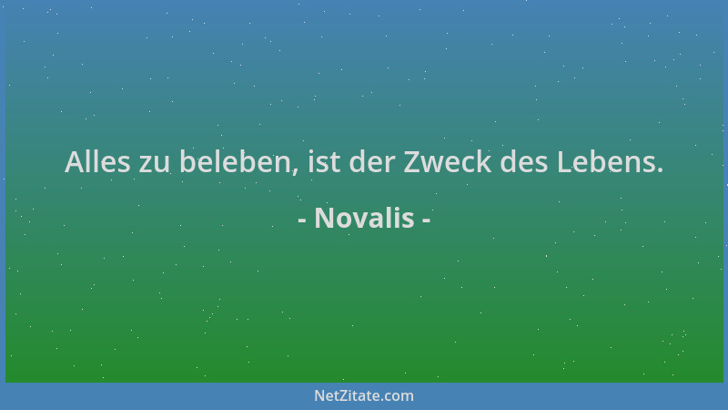 Novalis - Alles zu beleben, ist der Zweck des Lebens....