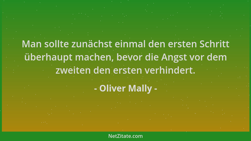Oliver Mally - Man sollte zunächst einmal den ersten Schritt überhaupt machen, bevor die Angst vor dem zweiten den ersten v...