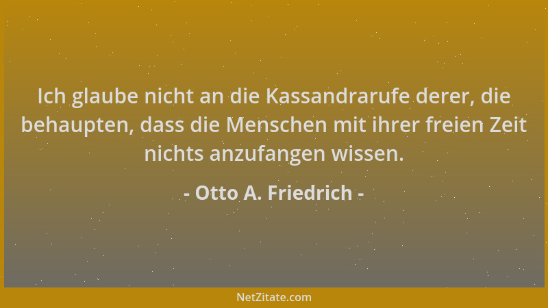 Otto A. Friedrich - Ich glaube nicht an die Kassandrarufe derer, die behaupten, dass die Menschen mit ihrer freien Zeit nic...