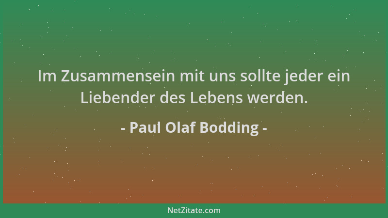 Paul Olaf Bodding - Im Zusammensein mit uns sollte jeder ein Liebender des Lebens werden....