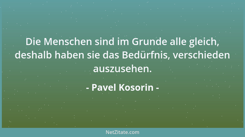 Pavel Kosorin - Die Menschen sind im Grunde alle gleich, deshalb haben sie das Bedürfnis, verschieden auszusehen....
