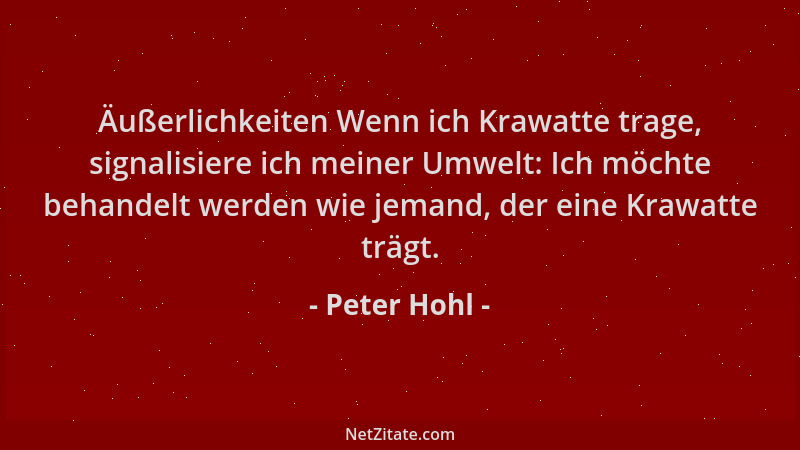 Peter Hohl - Äußerlichkeiten Wenn ich Krawatte trage, signalisiere ich meiner Umwelt: Ich möchte behandelt werden wie jeman...