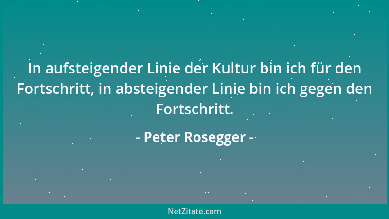 Peter Rosegger - In aufsteigender Linie der Kultur bin ich für den Fortschritt, in absteigender Linie bin ich gegen den For...