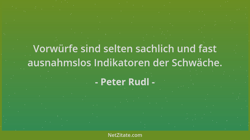 Peter Rudl - Vorwürfe sind selten sachlich und fast ausnahmslos Indikatoren der Schwäche....