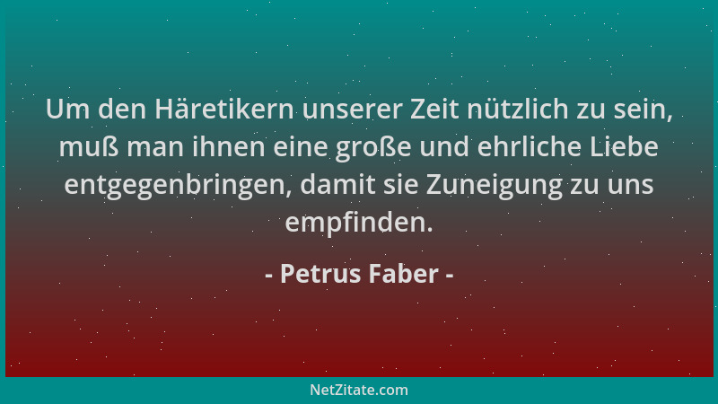 Petrus Faber - Um den Häretikern unserer Zeit nützlich zu sein, muß man ihnen eine große und ehrliche Liebe entgegenbringen...