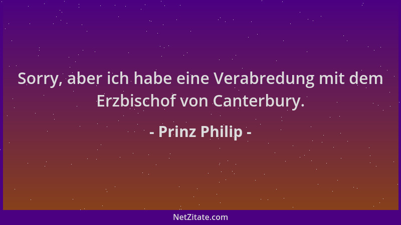 Prinz Philip - Sorry, aber ich habe eine Verabredung mit dem Erzbischof von Canterbury....
