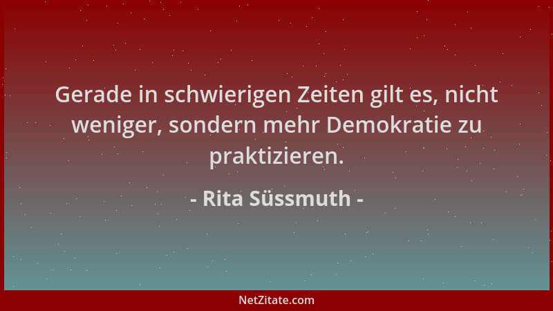 Rita Süssmuth - Gerade in schwierigen Zeiten gilt es, nicht weniger, sondern mehr Demokratie zu praktizieren....