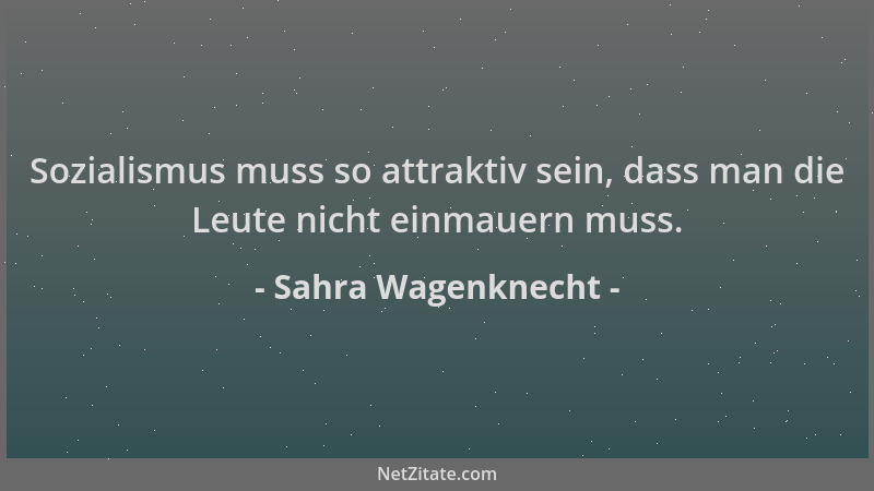 Sahra Wagenknecht - Sozialismus muss so attraktiv sein, dass man die Leute nicht einmauern muss....