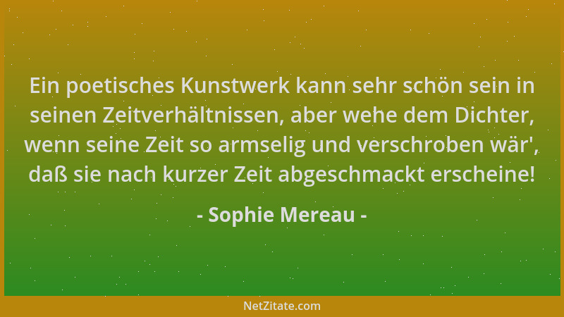 Sophie Mereau - Ein poetisches Kunstwerk kann sehr schön sein in seinen Zeitverhältnissen, aber wehe dem Dichter, wenn sein...