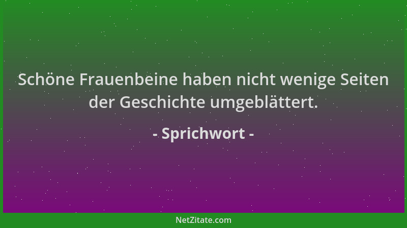 Sprichwort - Schöne Frauenbeine haben nicht wenige Seiten der Geschichte umgeblättert....