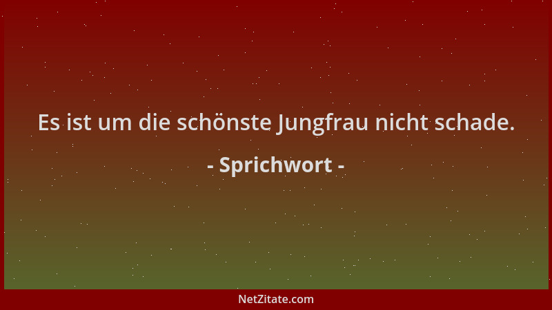 Sprichwort - Es ist um die schönste Jungfrau nicht schade....
