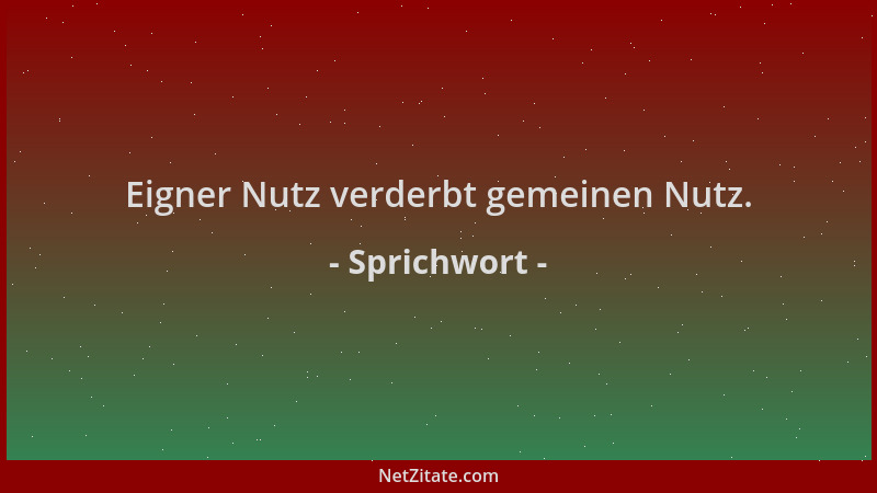 Sprichwort - Eigner Nutz verderbt gemeinen Nutz....