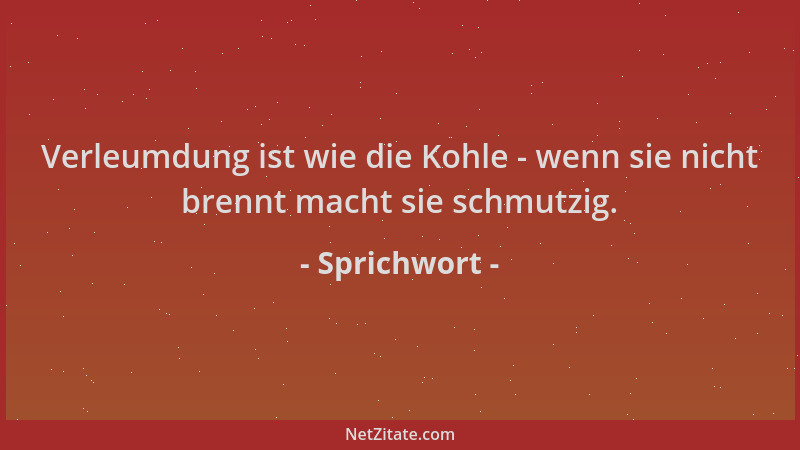 Sprichwort - Verleumdung ist wie die Kohle - wenn sie nicht brennt macht sie schmutzig....