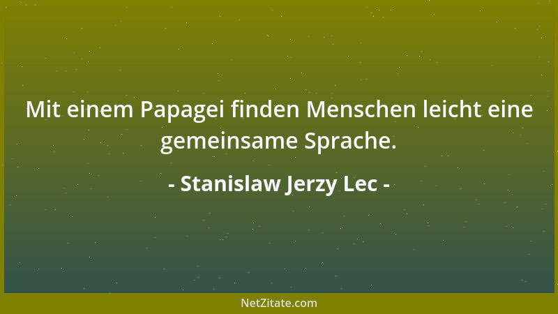 Stanislaw Jerzy Lec - Mit einem Papagei finden Menschen leicht eine gemeinsame Sprache....
