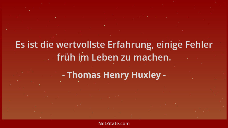 Thomas Henry Huxley - Es ist die wertvollste Erfahrung, einige Fehler früh im Leben zu machen....