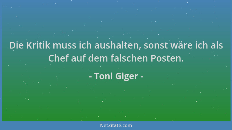 Toni Giger - Die Kritik muss ich aushalten, sonst wäre ich als Chef auf dem falschen Posten....