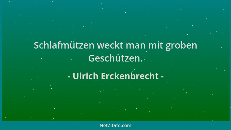 Ulrich Erckenbrecht - Schlafmützen weckt man mit groben Geschützen....