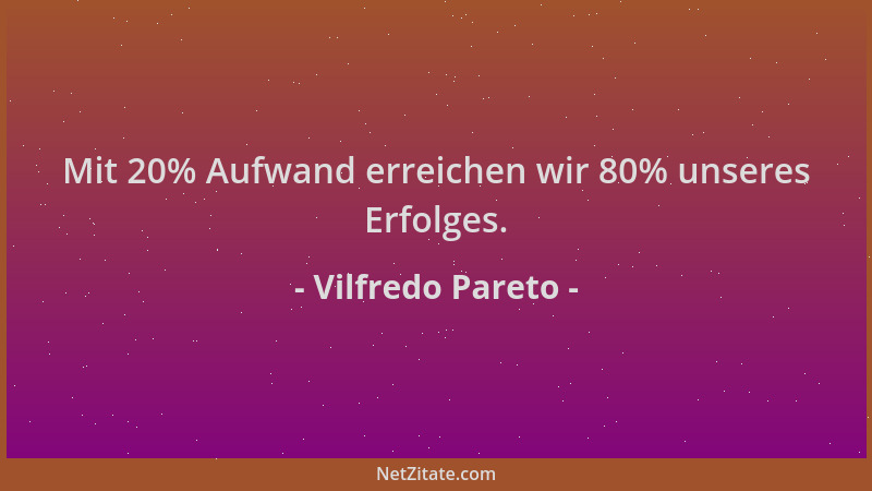 Vilfredo Pareto - Mit 20% Aufwand erreichen wir 80% unseres Erfolges....