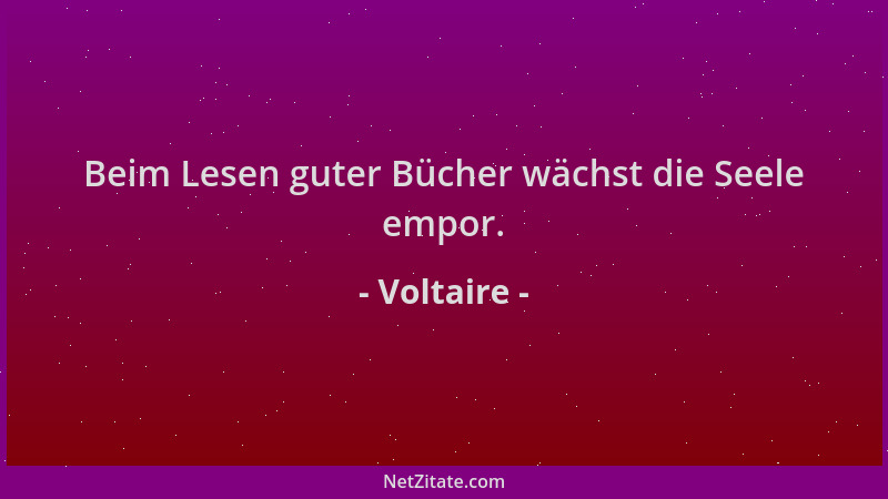 Voltaire - Beim Lesen guter Bücher wächst die Seele empor....