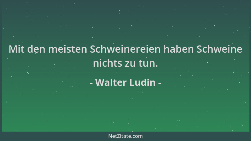 Walter Ludin - Mit den meisten Schweinereien haben Schweine nichts zu tun....
