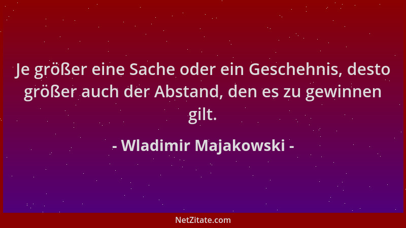 Wladimir Majakowski - Je größer eine Sache oder ein Geschehnis, desto größer auch der Abstand, den es zu gewinnen gilt....