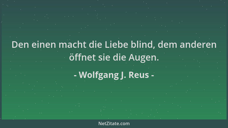 Wolfgang J. Reus - Den einen macht die Liebe blind, dem anderen öffnet sie die Augen....