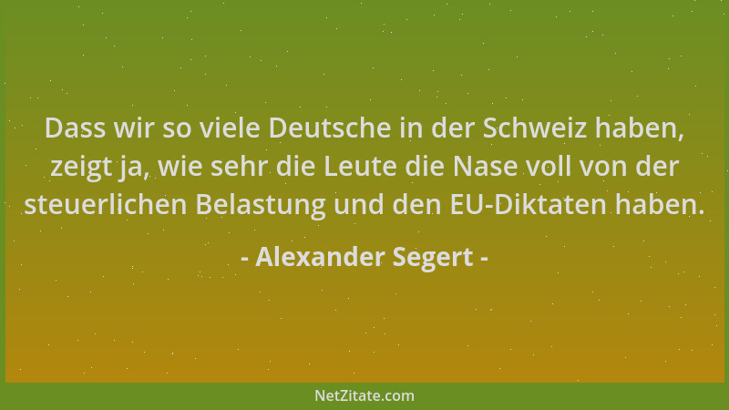 Alexander Segert - Dass wir so viele Deutsche in der Schweiz haben, zeigt ja, wie sehr die Leute die Nase voll von der steu...