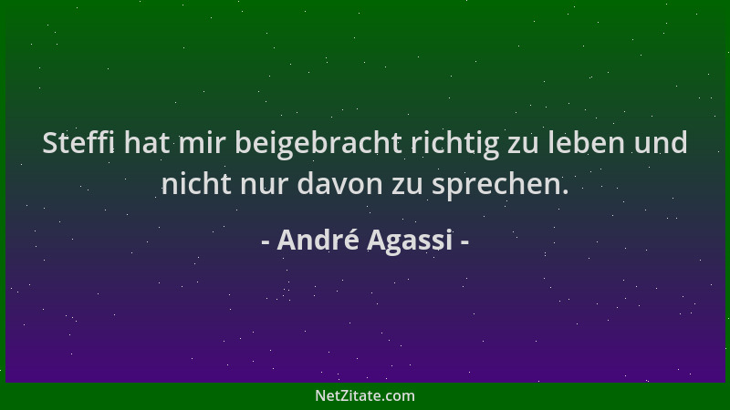 André Agassi - Steffi hat mir beigebracht richtig zu leben und nicht nur davon zu sprechen....