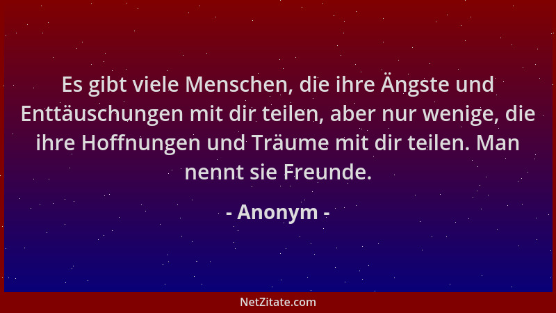 Anonym - Es gibt viele Menschen, die ihre Ängste und Enttäuschungen mit dir teilen, aber nur wenige, die ihre Hoffnungen un...