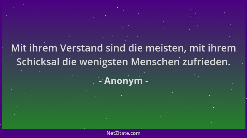 Anonym - Mit ihrem Verstand sind die meisten, mit ihrem Schicksal die wenigsten Menschen zufrieden....