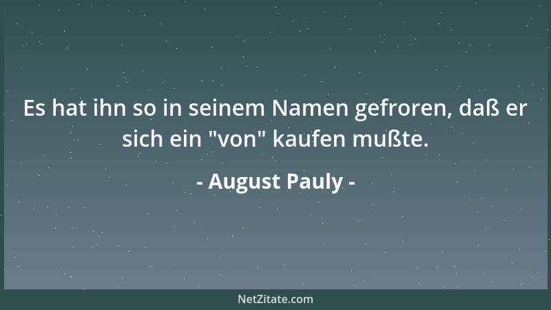 August Pauly - Es hat ihn so in seinem Namen gefroren, daß er sich ein  "von " kaufen mußte....