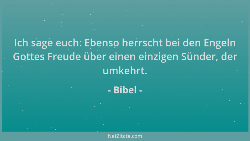 Bibel - Ich sage euch: Ebenso herrscht bei den Engeln Gottes Freude über einen einzigen Sünder, der umkehrt....