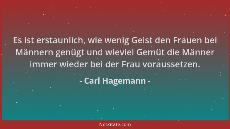 Carl Hagemann - Es ist erstaunlich, wie wenig Geist den Frauen bei Männern genügt und wieviel Gemüt die Männer immer wieder...