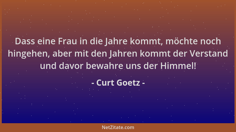 Curt Goetz - Dass eine Frau in die Jahre kommt, möchte noch hingehen, aber mit den Jahren kommt der Verstand und davor bewa...