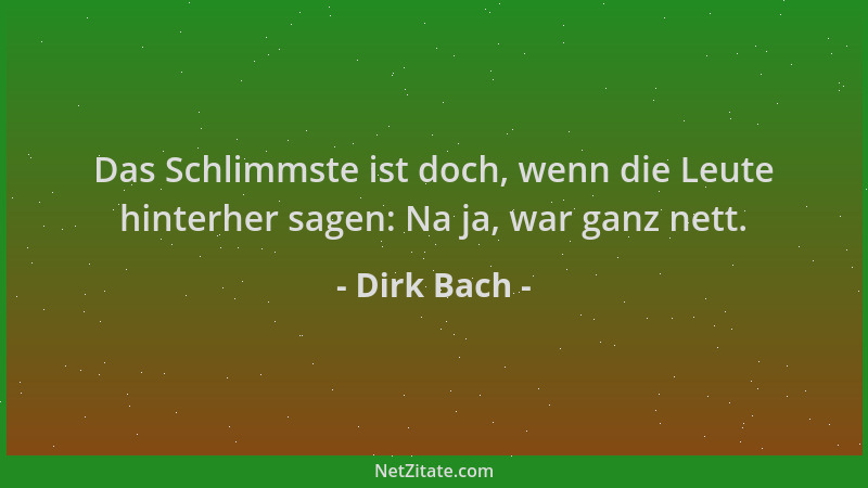 Dirk Bach - Das Schlimmste ist doch, wenn die Leute hinterher sagen: Na ja, war ganz nett....
