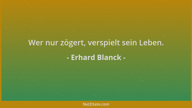 Erhard Blanck - Wer nur zögert, verspielt sein Leben....