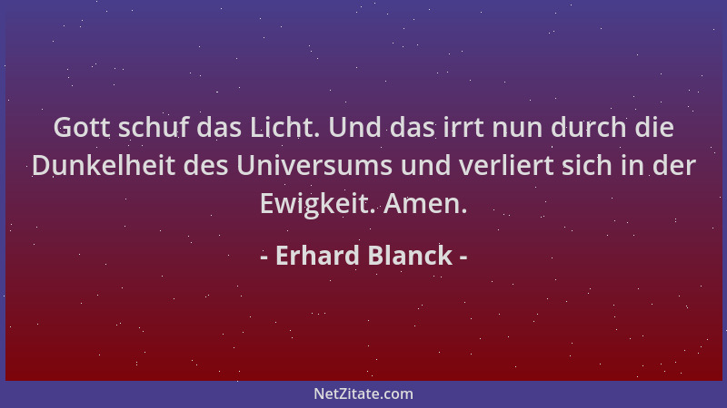 Erhard Blanck - Gott schuf das Licht. Und das irrt nun durch die Dunkelheit des Universums und verliert sich in der Ewigkei...