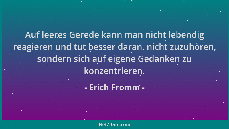 Erich Fromm - Auf leeres Gerede kann man nicht lebendig reagieren und tut besser daran, nicht zuzuhören, sondern sich auf e...
