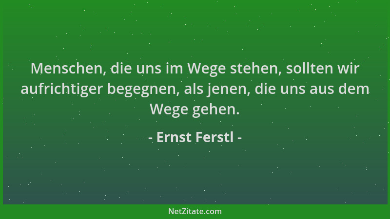 Ernst Ferstl - Menschen, die uns im Wege stehen, sollten wir aufrichtiger begegnen, als jenen, die uns aus dem Wege gehen....