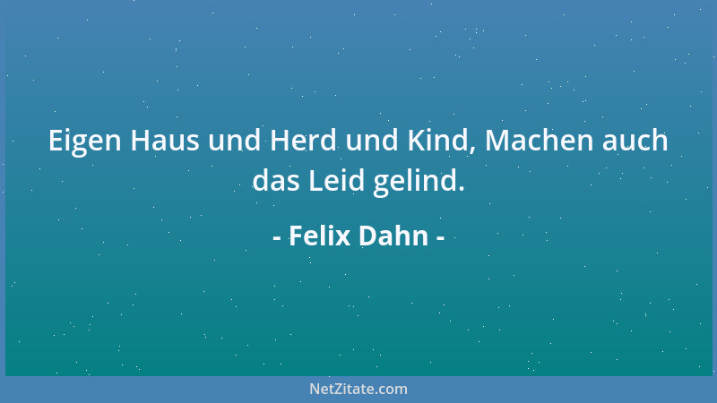 Felix Dahn - Eigen Haus und Herd und Kind, Machen auch das Leid gelind....