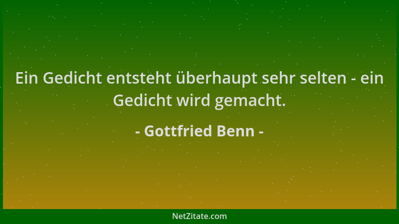 Gottfried Benn - Ein Gedicht entsteht überhaupt sehr selten - ein Gedicht wird gemacht....