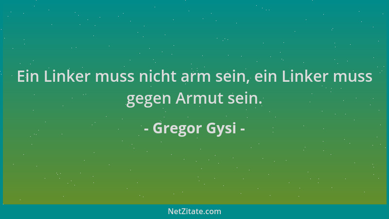 Gregor Gysi - Ein Linker muss nicht arm sein, ein Linker muss gegen Armut sein....