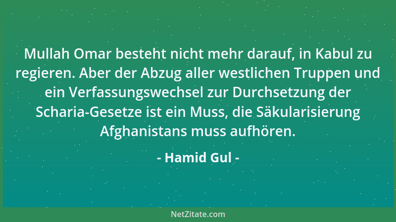 Hamid Gul - Mullah Omar besteht nicht mehr darauf, in Kabul zu regieren. Aber der Abzug aller westlichen Truppen und ein Ve...